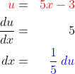 \begin{align*}{\color{Red} u}&=&{\color{Red} 5x-3}\\\frac{du}{dx}&=&5\\dx&=&{\color{Blue} \frac 15\;du} \end{align*}